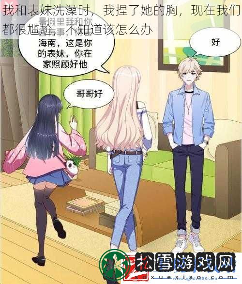 我和表妺洗澡时我捏了她的胸现在我们都很尴尬不知道该怎么办