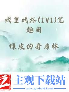 新在“戏里戏外-1v1笔趣阁”的迷雾中探寻真相