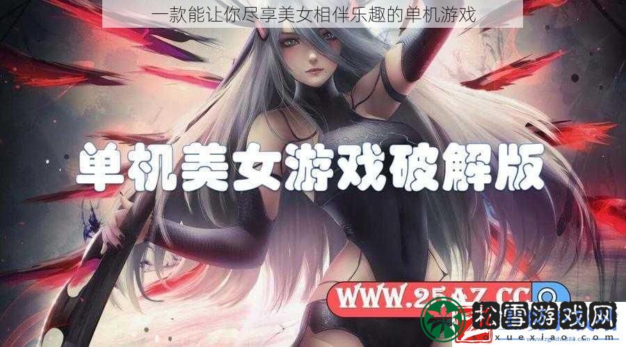 一款能让你尽享美女相伴乐趣的单机游戏