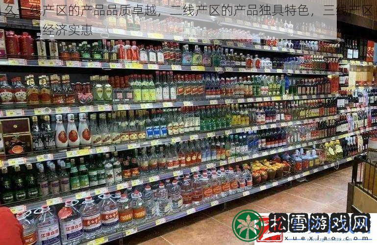 久一线产区的产品品质卓越二线产区的产品独具特色三线产区的产品经济实惠