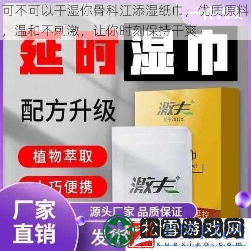 可不可以干湿你骨科江添湿纸巾