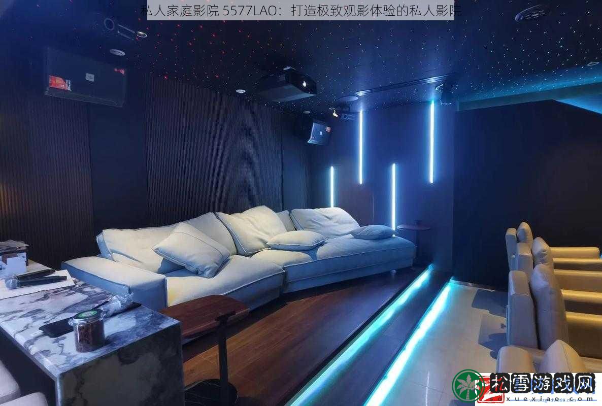 私人家庭影院5577LAO：打造极致观影体验的私人影院