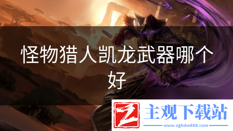 怪物猎人凯龙武器哪个好