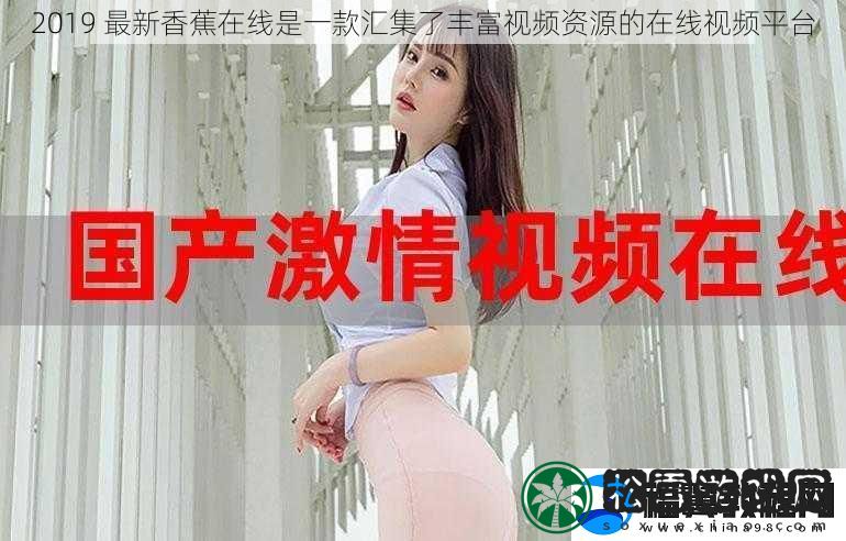 2019-最新香蕉在线是一款汇集了丰富视频资源的在线视频平台