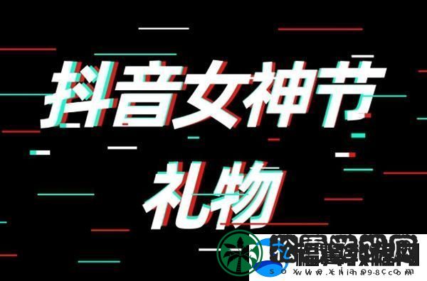 抖音女神节礼物多少钱