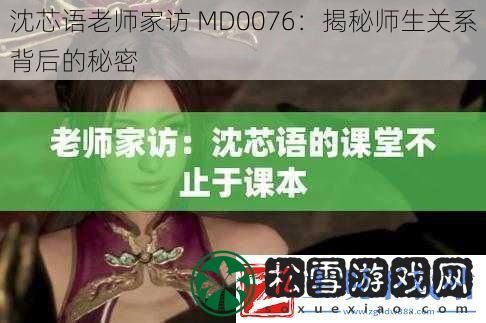 沈芯语老师家访-MD0076：揭秘师生关系背后的秘密