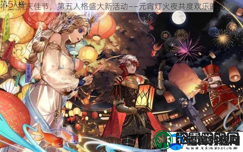 共庆佳节-第五人格盛大新活动——元宵灯火夜共度欢乐时光