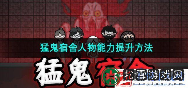 猛鬼宿舍人物能力怎么提升-人物能力提升方法