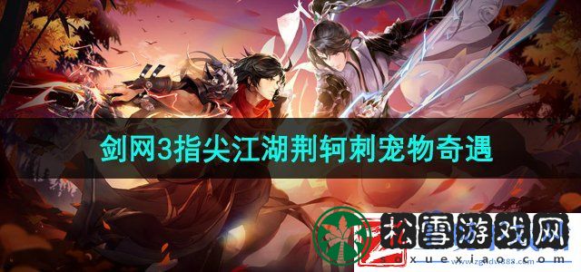 剑网3指尖江湖荆轲刺宠物奇遇怎么做-荆轲刺宠物奇遇攻略