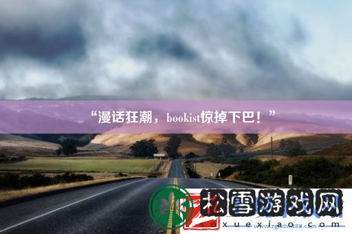 “漫话狂潮bookist惊掉下巴！”