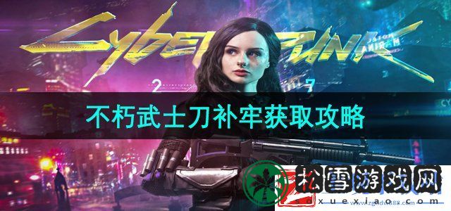 赛博朋克2077不朽武士刀补牢怎么获得