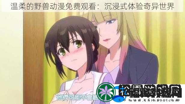温柔的野兽动漫免费观看：沉浸式体验奇异世界