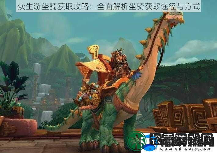 众生游坐骑获取攻略：全面解析坐骑获取途径与方式