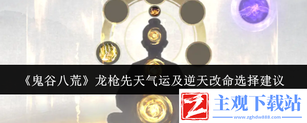 鬼谷八荒龙枪先天气运及逆天改命怎么选龙枪先天气运及逆天改命选择建议