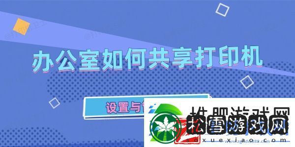 办公室如何共享打印机-设置与管理指南